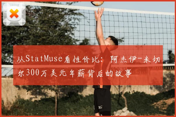 从StatMuse看性价比：阿杰伊-米切尔300万美元年薪背后的故事