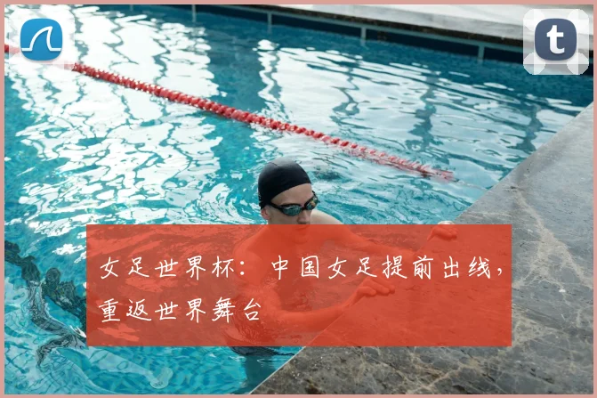 女足世界杯：中国女足提前出线，重返世界舞台