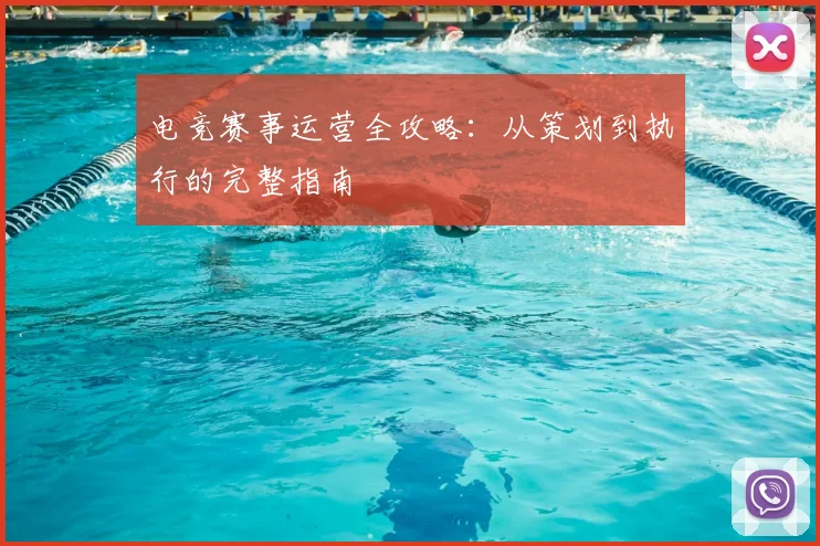 电竞赛事运营全攻略：从策划到执行的完整指南
