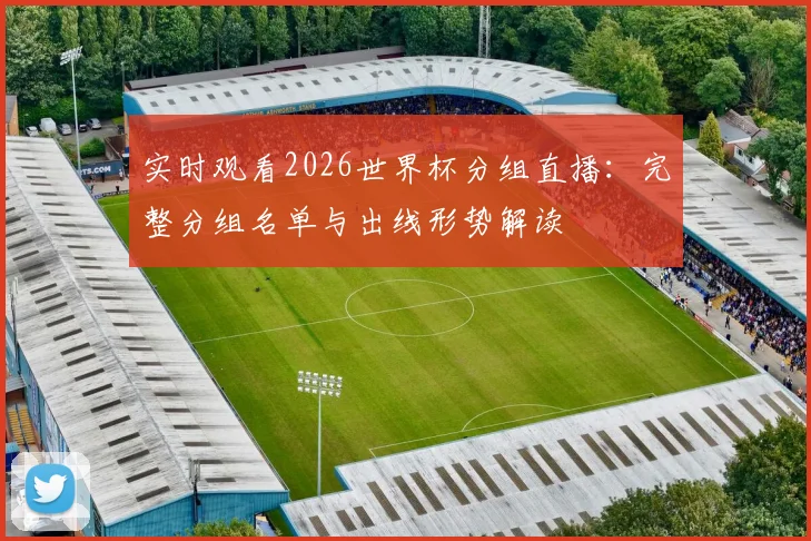 实时观看2026世界杯分组直播：完整分组名单与出线形势解读