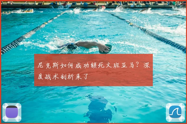 尼克斯如何成功锁死文班亚马？深度战术剖析来了