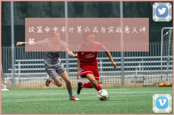 投篮命中率计算公式与实战意义详解