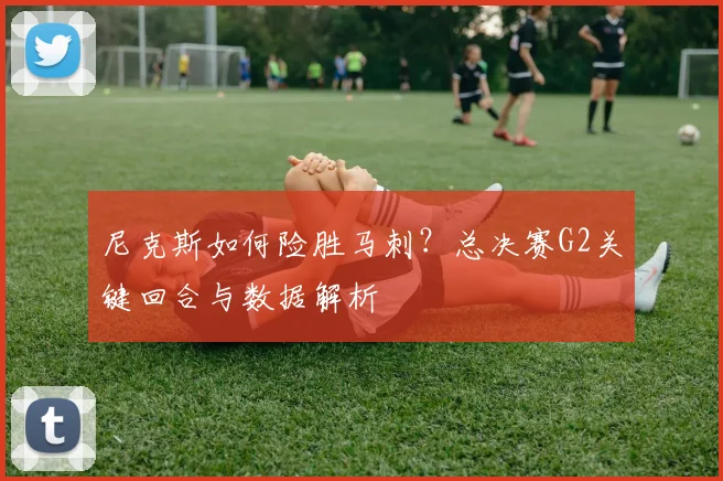 尼克斯如何险胜马刺?总决赛G2关键回合与数据解析