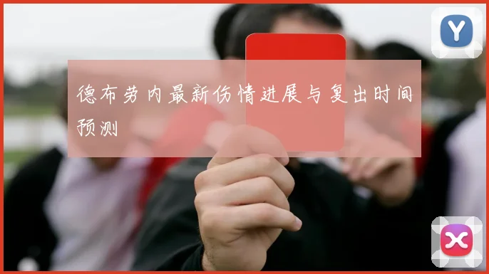 德布劳内最新伤情进展与复出时间预测