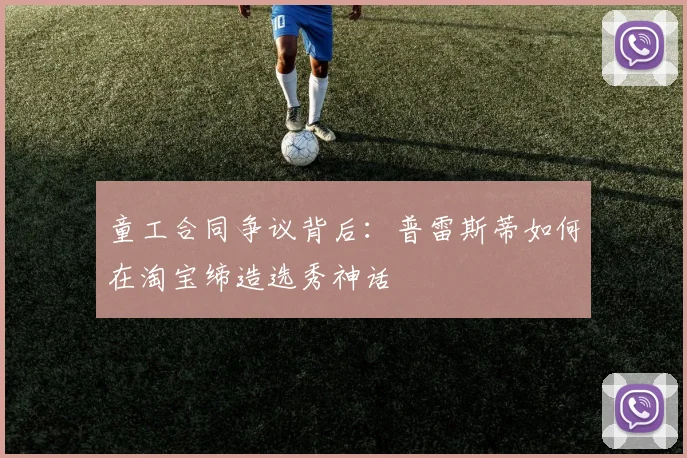 童工合同争议背后：普雷斯蒂如何在淘宝缔造选秀神话