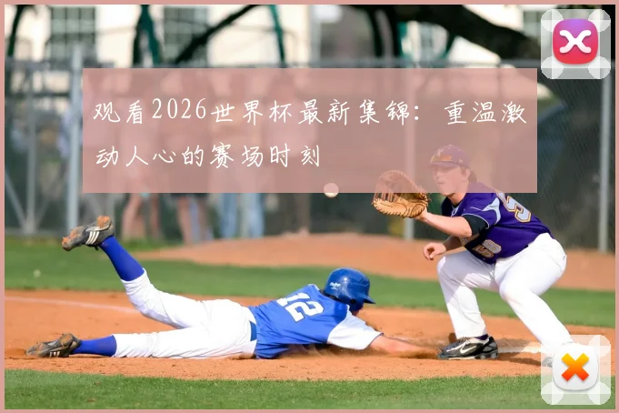 观看2026世界杯最新集锦：重温激动人心的赛场时刻