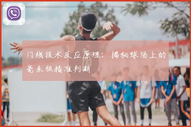 门线技术反应原理:揭秘球场上的毫米级精准判断
