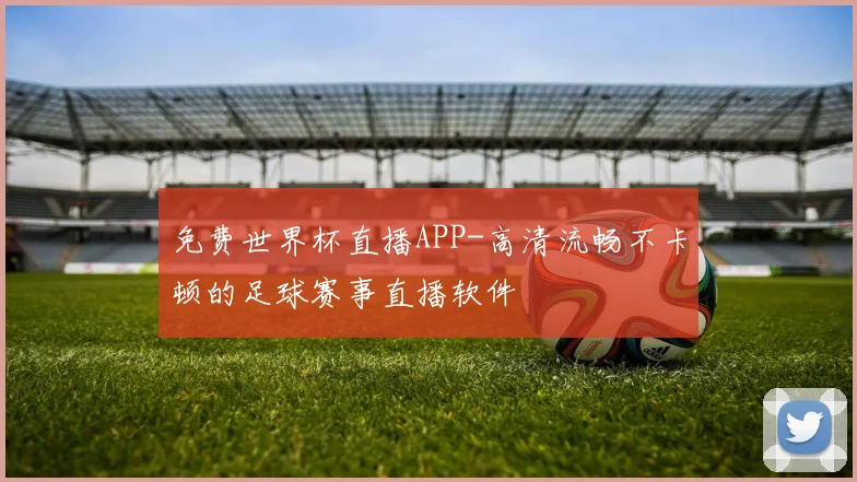 免费世界杯直播APP-高清流畅不卡顿的足球赛事直播软件