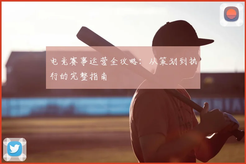 电竞赛事运营全攻略：从策划到执行的完整指南