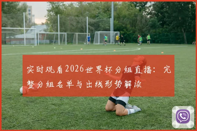 实时观看2026世界杯分组直播：完整分组名单与出线形势解读